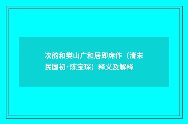 次韵和樊山广和居即席作（清末民国初·陈宝琛）释义及解释