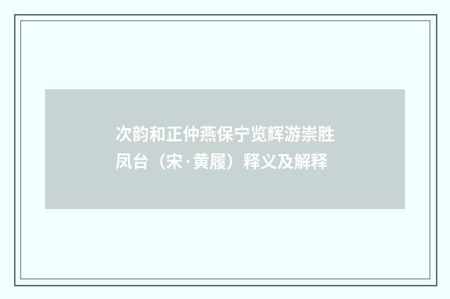 次韵和正仲燕保宁览辉游崇胜凤台（宋·黄履）释义及解释