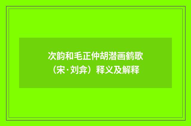 次韵和毛正仲胡潜画鹤歌（宋·刘弇）释义及解释