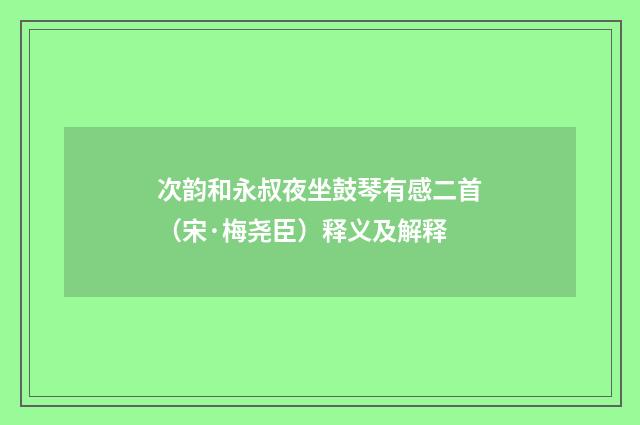 次韵和永叔夜坐鼓琴有感二首（宋·梅尧臣）释义及解释