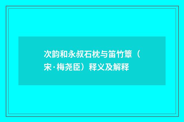 次韵和永叔石枕与笛竹簟（宋·梅尧臣）释义及解释