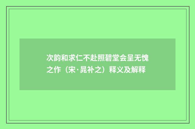 次韵和求仁不赴照碧堂会呈无愧之作（宋·晁补之）释义及解释