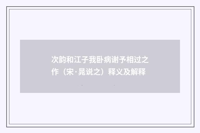 次韵和江子我卧病谢予相过之作（宋·晁说之）释义及解释