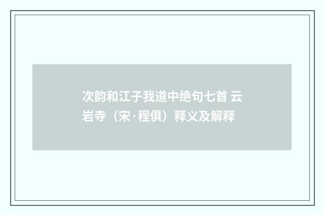 次韵和江子我道中绝句七首 云岩寺（宋·程俱）释义及解释