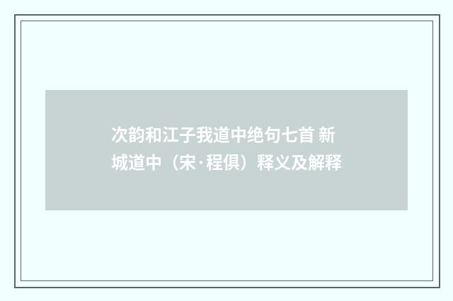 次韵和江子我道中绝句七首 新城道中（宋·程俱）释义及解释