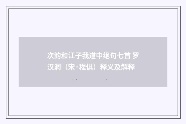 次韵和江子我道中绝句七首 罗汉洞（宋·程俱）释义及解释