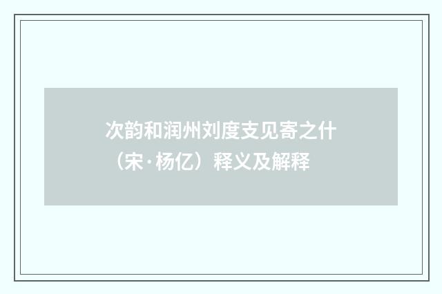 次韵和润州刘度支见寄之什（宋·杨亿）释义及解释