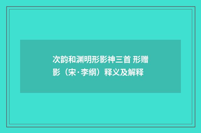 次韵和渊明形影神三首 形赠影（宋·李纲）释义及解释