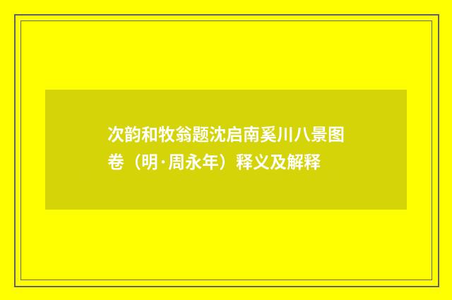 次韵和牧翁题沈启南奚川八景图卷（明·周永年）释义及解释