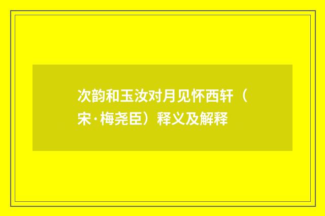 次韵和玉汝对月见怀西轩（宋·梅尧臣）释义及解释