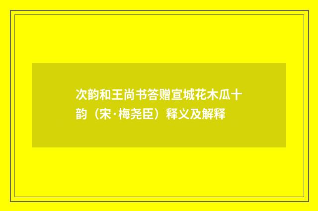 次韵和王尚书答赠宣城花木瓜十韵（宋·梅尧臣）释义及解释