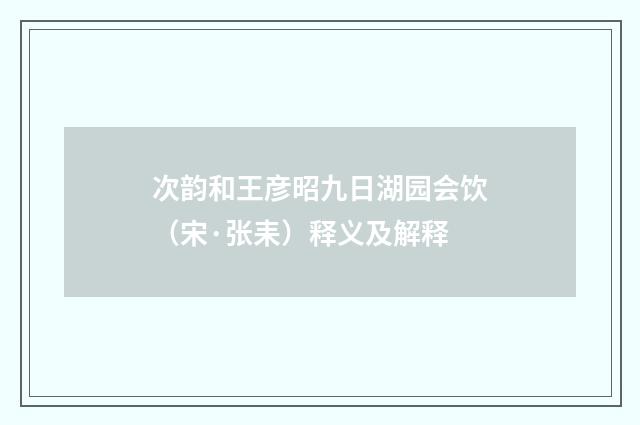 次韵和王彦昭九日湖园会饮（宋·张耒）释义及解释