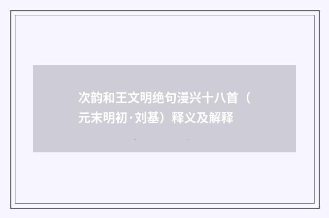 次韵和王文明绝句漫兴十八首（元末明初·刘基）释义及解释