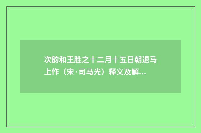 次韵和王胜之十二月十五日朝退马上作（宋·司马光）释义及解释