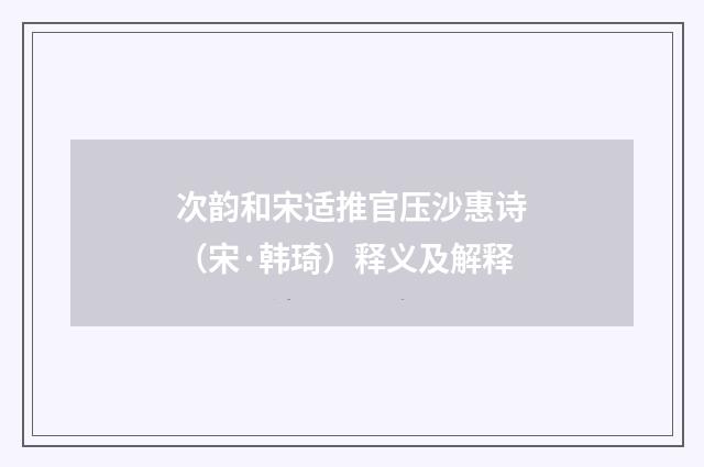 次韵和宋适推官压沙惠诗（宋·韩琦）释义及解释