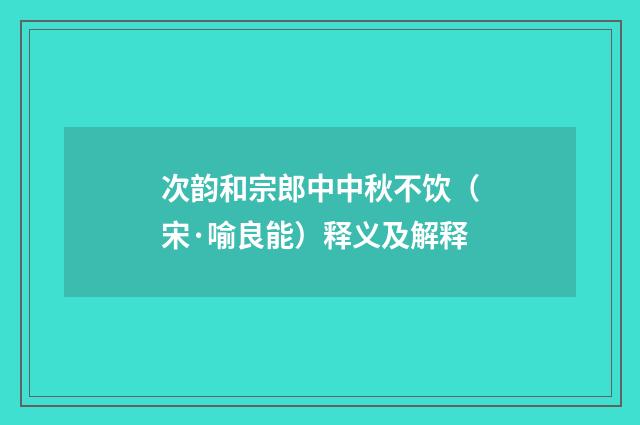次韵和宗郎中中秋不饮（宋·喻良能）释义及解释