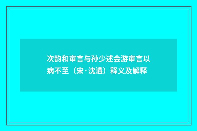 次韵和审言与孙少述会游审言以病不至（宋·沈遘）释义及解释