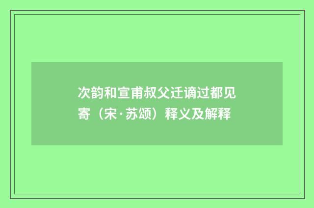 次韵和宣甫叔父迁谪过都见寄（宋·苏颂）释义及解释