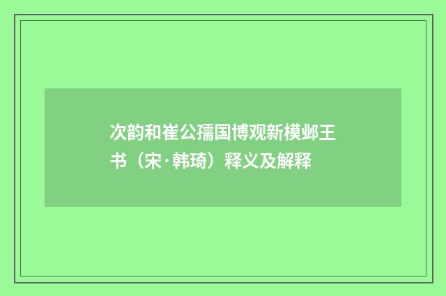 次韵和崔公孺国博观新模邺王书（宋·韩琦）释义及解释