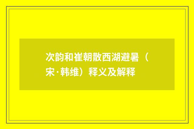 次韵和崔朝散西湖避暑（宋·韩维）释义及解释