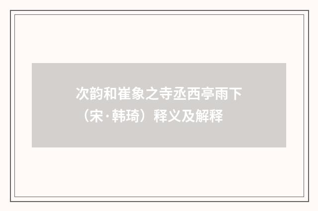 次韵和崔象之寺丞西亭雨下（宋·韩琦）释义及解释
