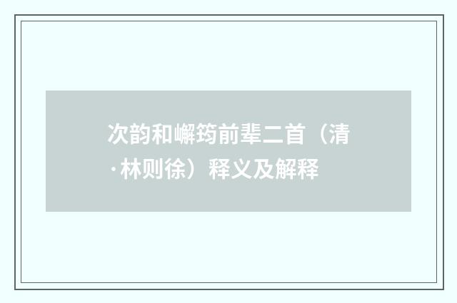 次韵和嶰筠前辈二首（清·林则徐）释义及解释