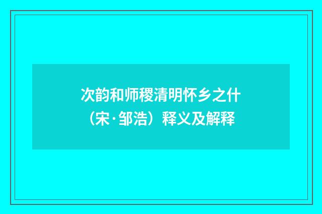 次韵和师稷清明怀乡之什（宋·邹浩）释义及解释