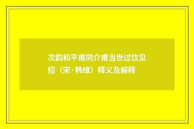 次韵和平甫同介甫当世过饮见招（宋·韩维）释义及解释