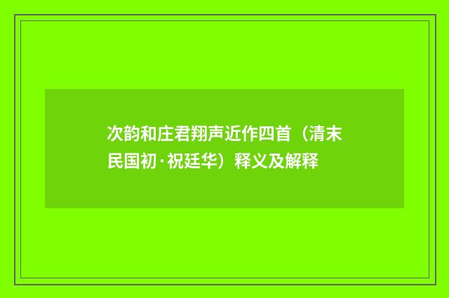 次韵和庄君翔声近作四首（清末民国初·祝廷华）释义及解释