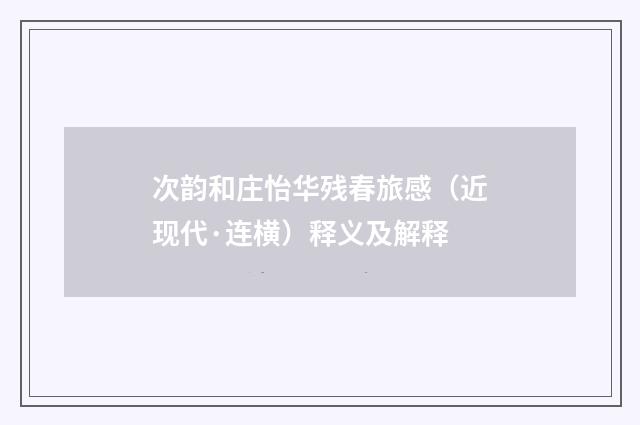 次韵和庄怡华残春旅感（近现代·连横）释义及解释