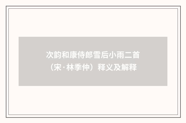 次韵和康侍郎雪后小雨二首（宋·林季仲）释义及解释