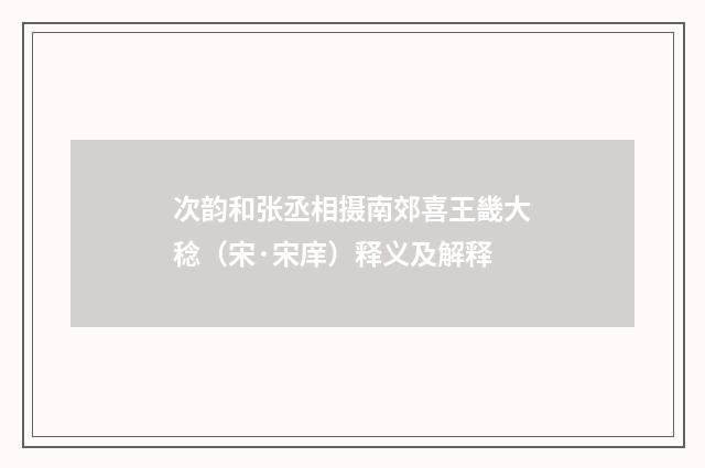 次韵和张丞相摄南郊喜王畿大稔（宋·宋庠）释义及解释