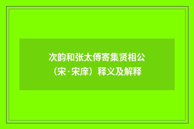 次韵和张太傅寄集贤相公（宋·宋庠）释义及解释