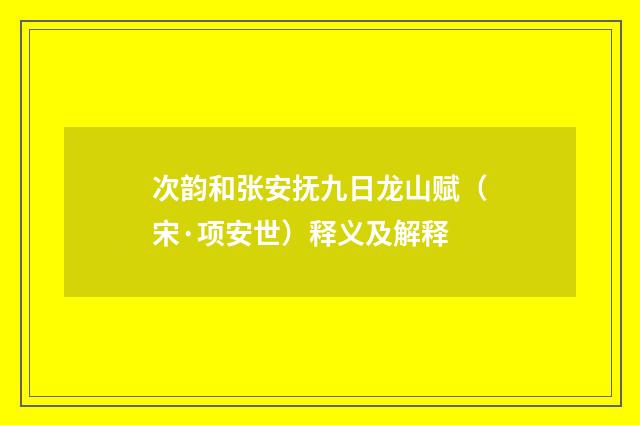 次韵和张安抚九日龙山赋（宋·项安世）释义及解释