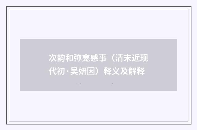 次韵和弥龛感事（清末近现代初·吴妍因）释义及解释