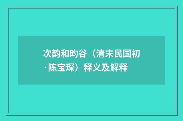 次韵和昀谷（清末民国初·陈宝琛）释义及解释