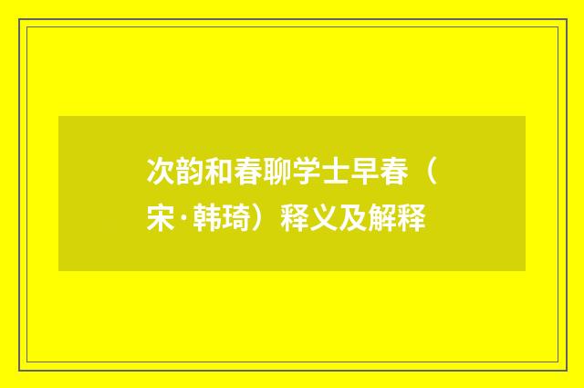 次韵和春聊学士早春（宋·韩琦）释义及解释