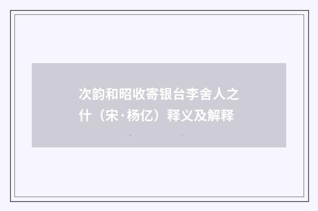 次韵和昭收寄银台李舍人之什（宋·杨亿）释义及解释