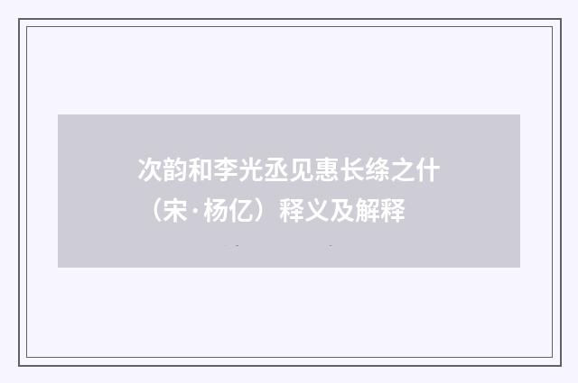 次韵和李光丞见惠长绦之什（宋·杨亿）释义及解释