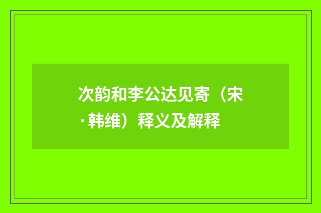 次韵和李公达见寄（宋·韩维）释义及解释