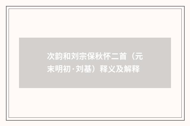 次韵和刘宗保秋怀二首（元末明初·刘基）释义及解释