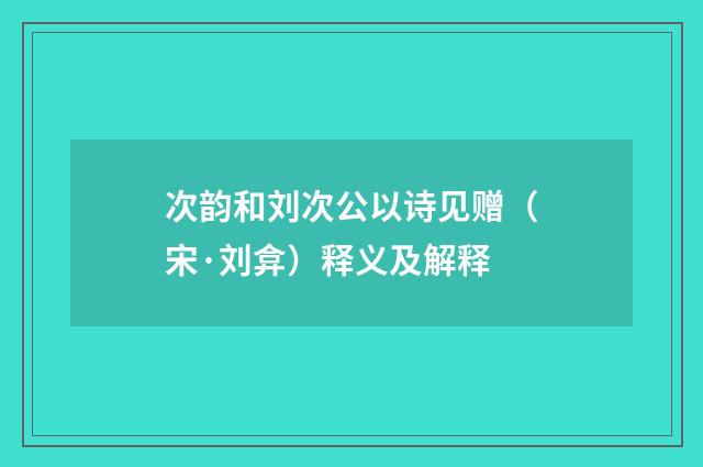 次韵和刘次公以诗见赠（宋·刘弇）释义及解释