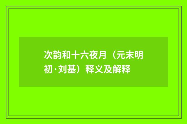 次韵和十六夜月（元末明初·刘基）释义及解释