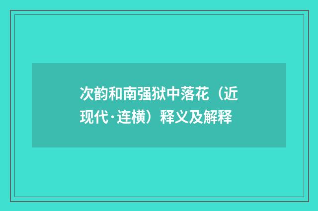 次韵和南强狱中落花（近现代·连横）释义及解释