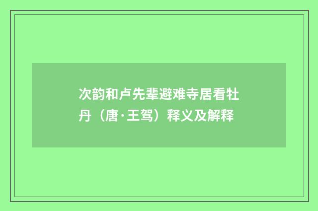 次韵和卢先辈避难寺居看牡丹（唐·王驾）释义及解释