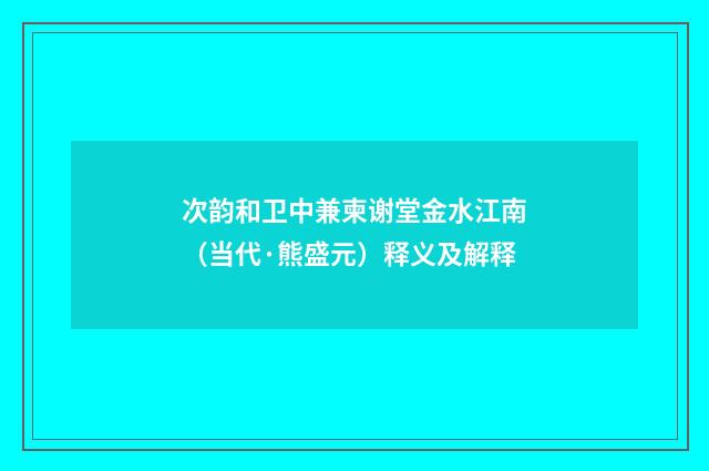 次韵和卫中兼柬谢堂金水江南（当代·熊盛元）释义及解释