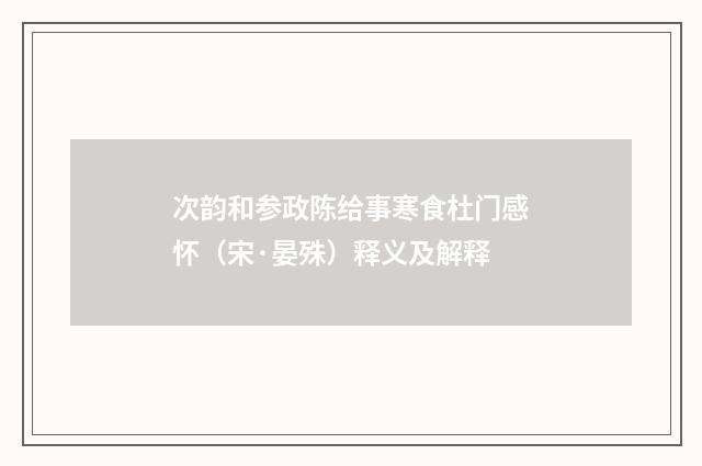 次韵和参政陈给事寒食杜门感怀（宋·晏殊）释义及解释