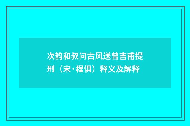 次韵和叔问古风送曾吉甫提刑（宋·程俱）释义及解释