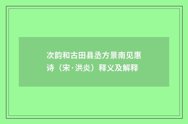 次韵和古田县丞方景南见惠诗（宋·洪炎）释义及解释