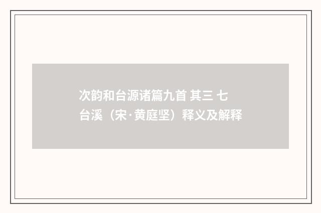 次韵和台源诸篇九首 其三 七台溪（宋·黄庭坚）释义及解释